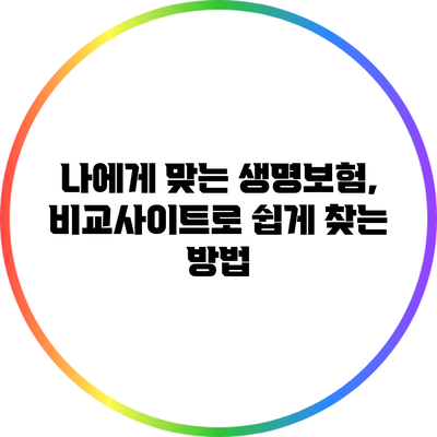 나에게 맞는 생명보험, 비교사이트로 쉽게 찾는 방법