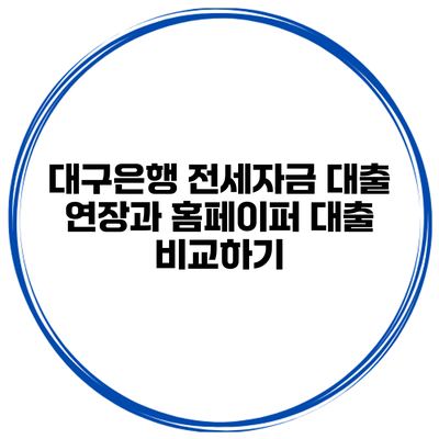 대구은행 전세자금 대출 연장과 홈페이퍼 대출 비교하기