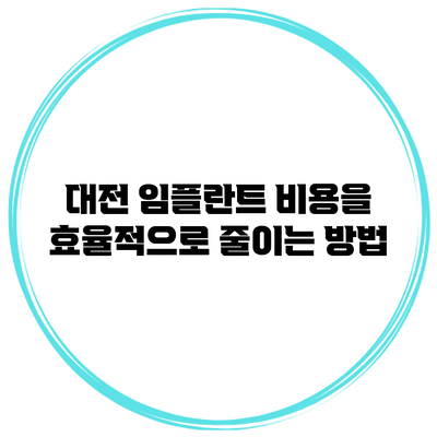 대전 임플란트 비용을 효율적으로 줄이는 방법