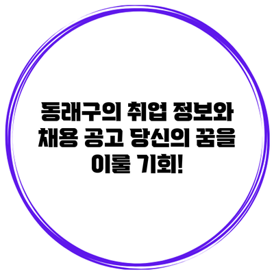 동래구의 취업 정보와 채용 공고: 당신의 꿈을 이룰 기회!