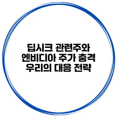 딥시크 관련주와 엔비디아 주가 충격 우리의 대응 전략