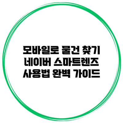 모바일로 물건 찾기: 네이버 스마트렌즈 사용법 완벽 가이드