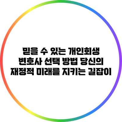 믿을 수 있는 개인회생 변호사 선택 방법: 당신의 재정적 미래를 지키는 길잡이
