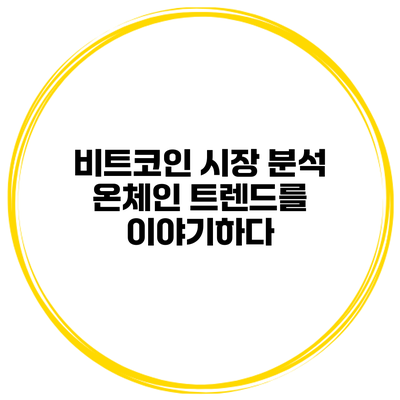 비트코인 시장 분석 온체인 트렌드를 이야기하다