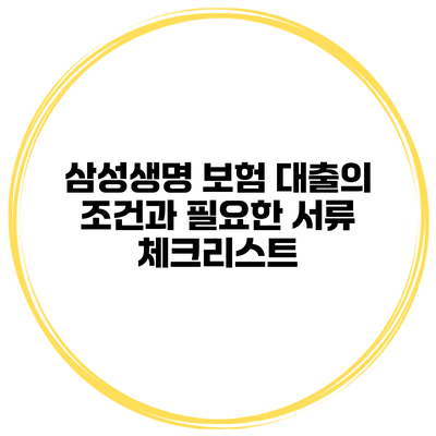 삼성생명 보험 대출의 조건과 필요한 서류 체크리스트