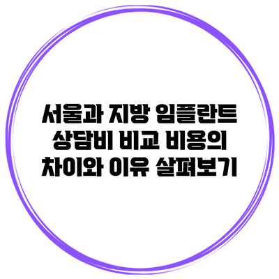 서울과 지방 임플란트 상담비 비교: 비용의 차이와 이유 살펴보기