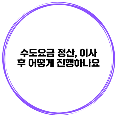 수도요금 정산, 이사 후 어떻게 진행하나요?
