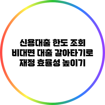 신용대출 한도 조회: 비대면 대출 갈아타기로 재정 효율성 높이기