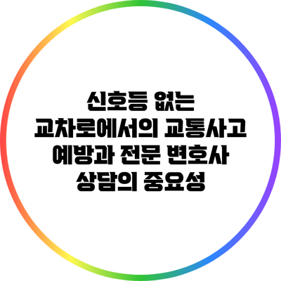 신호등 없는 교차로에서의 교통사고 예방과 전문 변호사 상담의 중요성