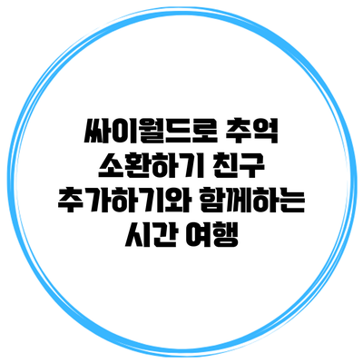 싸이월드로 추억 소환하기: 친구 추가하기와 함께하는 시간 여행