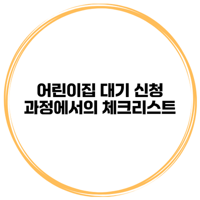 어린이집 대기 신청 과정에서의 체크리스트