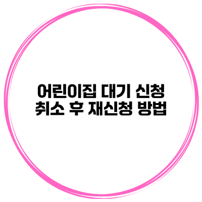 어린이집 대기 신청 취소 후 재신청 방법