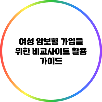여성 암보험 가입을 위한 비교사이트 활용 가이드