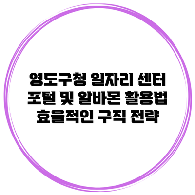 영도구청 일자리 센터 포털 및 알바몬 활용법: 효율적인 구직 전략