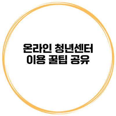온라인 청년센터 이용 꿀팁 공유