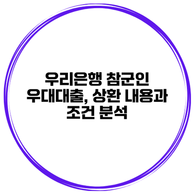 우리은행 참군인 우대대출, 상환 내용과 조건 분석