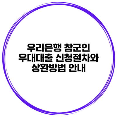 우리은행 참군인 우대대출 신청절차와 상환방법 안내