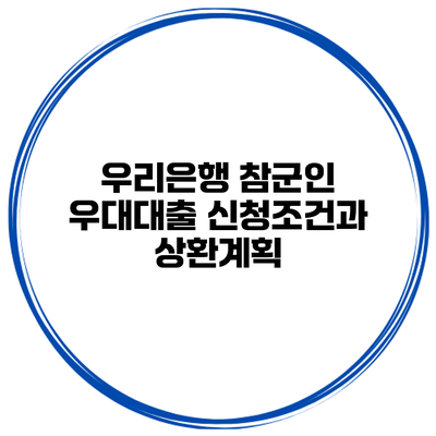 우리은행 참군인 우대대출 신청조건과 상환계획