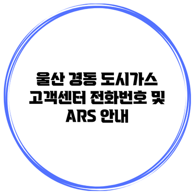 울산 경동 도시가스 고객센터 전화번호 및 ARS 안내