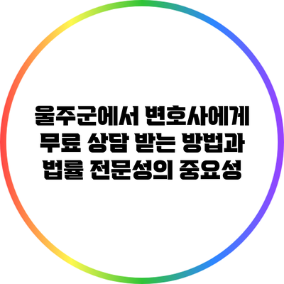 울주군에서 변호사에게 무료 상담 받는 방법과 법률 전문성의 중요성