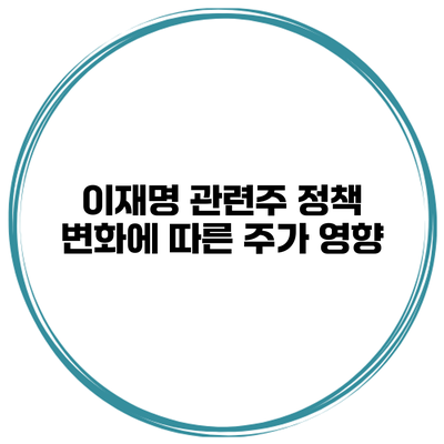이재명 관련주 정책 변화에 따른 주가 영향