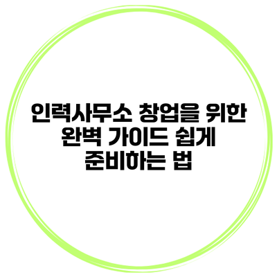 인력사무소 창업을 위한 완벽 가이드: 쉽게 준비하는 법