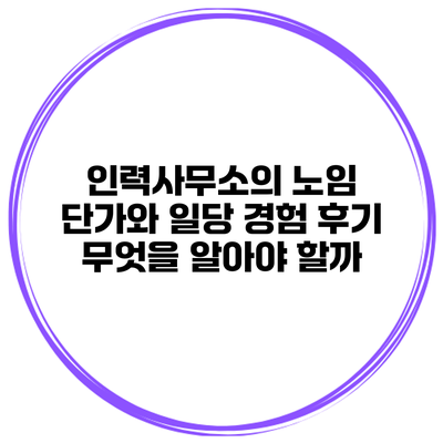 인력사무소의 노임 단가와 일당 경험 후기: 무엇을 알아야 할까?