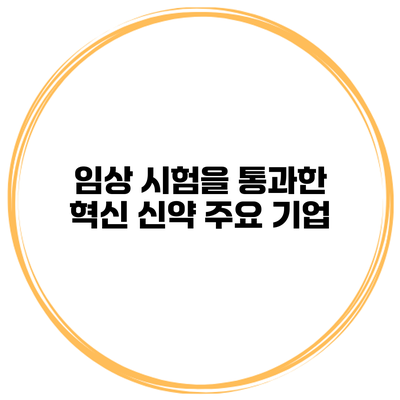 임상 시험을 통과한 혁신 신약 주요 기업