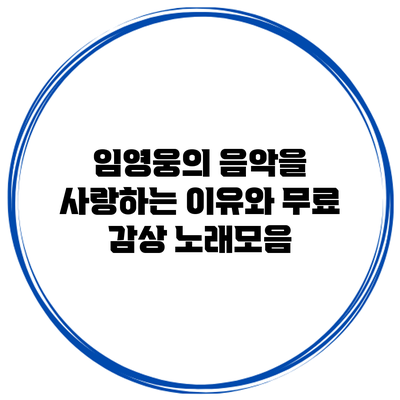 임영웅의 음악을 사랑하는 이유와 무료 감상 노래모음