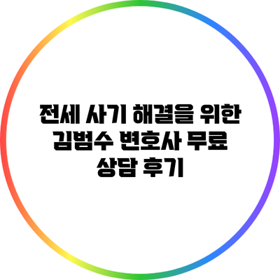 전세 사기 해결을 위한 김범수 변호사 무료 상담 후기