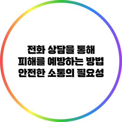 전화 상담을 통해 피해를 예방하는 방법: 안전한 소통의 필요성