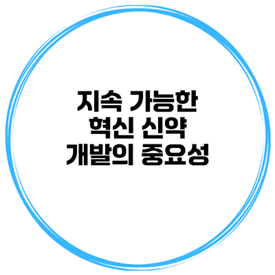 지속 가능한 혁신 신약 개발의 중요성