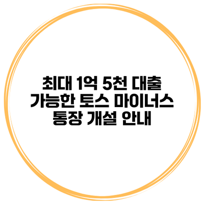 최대 1억 5천 대출 가능한 토스 마이너스 통장 개설 안내