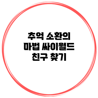 추억 소환의 마법: 싸이월드 친구 찾기