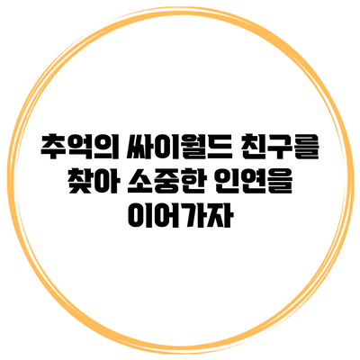 추억의 싸이월드 친구를 찾아 소중한 인연을 이어가자