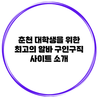 춘천 대학생을 위한 최고의 알바 구인구직 사이트 소개