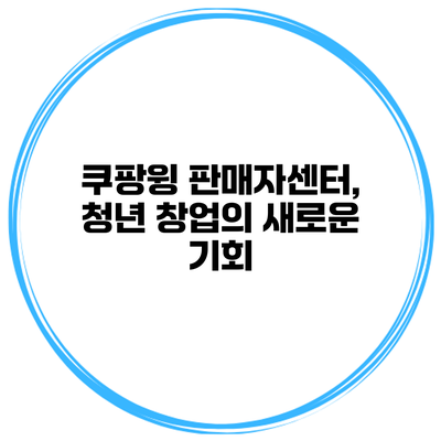쿠팡윙 판매자센터, 청년 창업의 새로운 기회