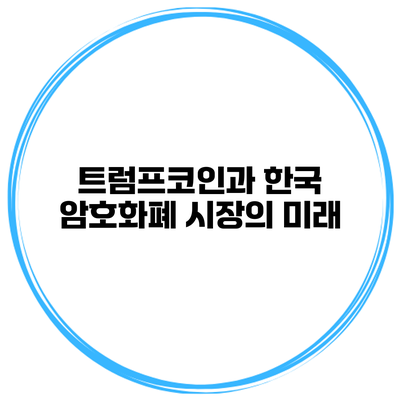 트럼프코인과 한국 암호화폐 시장의 미래