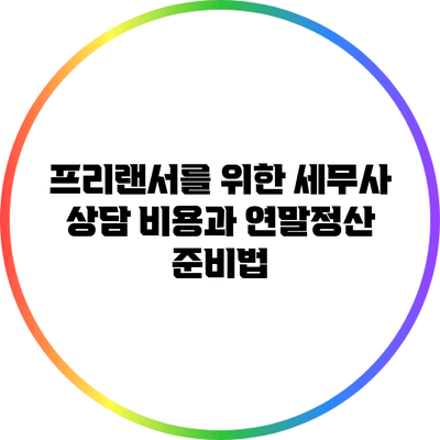 프리랜서를 위한 세무사 상담 비용과 연말정산 준비법