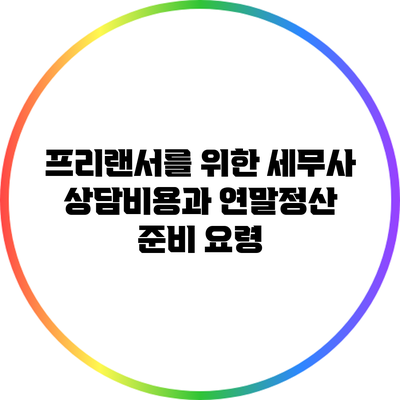 프리랜서를 위한 세무사 상담비용과 연말정산 준비 요령
