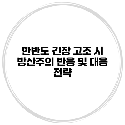 한반도 긴장 고조 시 방산주의 반응 및 대응 전략