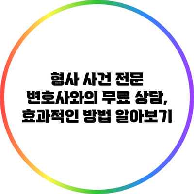 형사 사건 전문 변호사와의 무료 상담, 효과적인 방법 알아보기