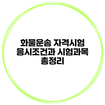 화물운송 자격시험 응시조건과 시험과목 총정리