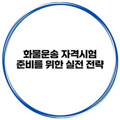 화물운송 자격시험 준비를 위한 실전 전략