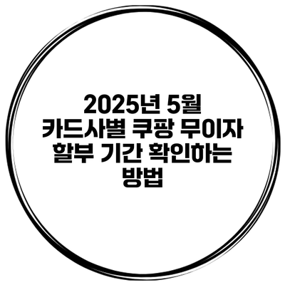 2025년 5월 카드사별 쿠팡 무이자 할부 기간 확인하는 방법