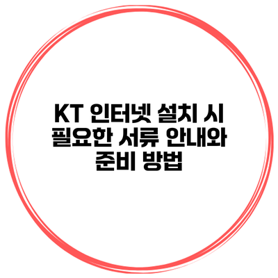 KT 인터넷 설치 시 필요한 서류 안내와 준비 방법