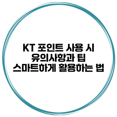 KT 포인트 사용 시 유의사항과 팁: 스마트하게 활용하는 법