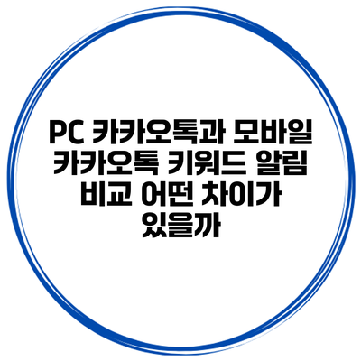 PC 카카오톡과 모바일 카카오톡 키워드 알림 비교: 어떤 차이가 있을까?