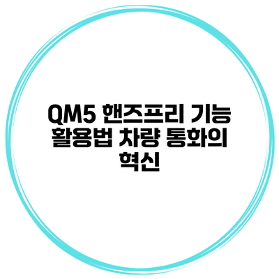 QM5 핸즈프리 기능 활용법 차량 통화의 혁신