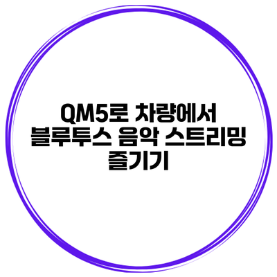 QM5로 차량에서 블루투스 음악 스트리밍 즐기기